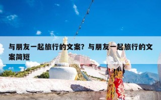 与朋友一起旅行的文案？与朋友一起旅行的文案简短