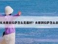 从太原去拉萨怎么走最好？太原到拉萨怎么去