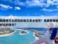 西藏有什么好玩的地方景点推荐？西藏有哪些好玩的地方?