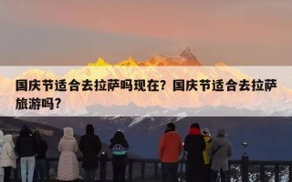 国庆节适合去拉萨吗现在？国庆节适合去拉萨旅游吗?