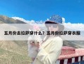 五月份去拉萨穿什么？五月份拉萨穿衣服