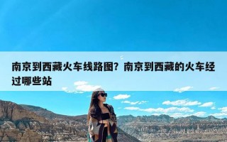 南京到西藏火车线路图？南京到西藏的火车经过哪些站