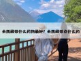 去西藏带什么药物最好？去西藏带点什么药