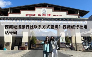 西藏地接旅行社联系方式查询？西藏旅行社电话号码