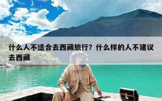 什么人不适合去西藏旅行？什么样的人不建议去西藏