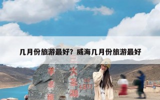 几月份旅游最好？威海几月份旅游最好