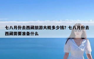 七八月份去西藏旅游大概多少钱？七八月份去西藏需要准备什么