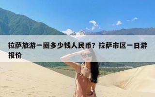 拉萨旅游一圈多少钱人民币？拉萨市区一日游报价