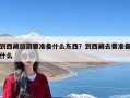 到西藏旅游要准备什么东西？到西藏去要准备什么