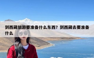 到西藏旅游要准备什么东西？到西藏去要准备什么