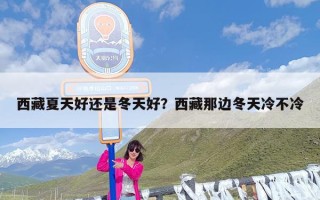 西藏夏天好还是冬天好？西藏那边冬天冷不冷