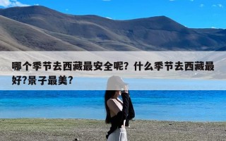 哪个季节去西藏最安全呢？什么季节去西藏最好?景子最美?