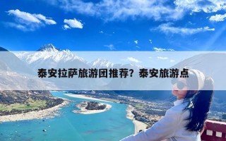 泰安拉萨旅游团推荐？泰安旅游点